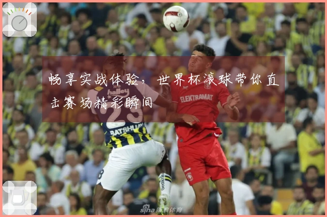 畅享实战体验，世界杯滚球带你直击赛场精彩瞬间