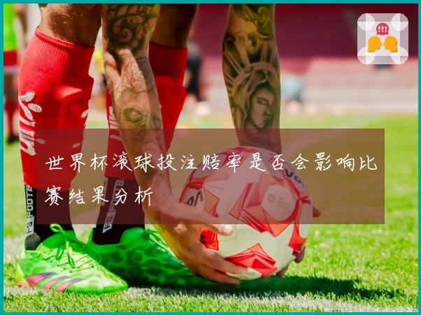 世界杯滚球投注赔率是否会影响比赛结果分析