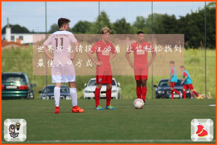 世界杯竞猜投注必看 让你轻松找到最佳入口方式