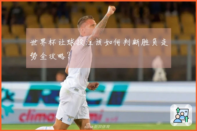 世界杯让球投注该如何判断胜负走势全攻略？