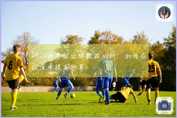 2026世界杯让球数据分析：如何在投注中提高胜算