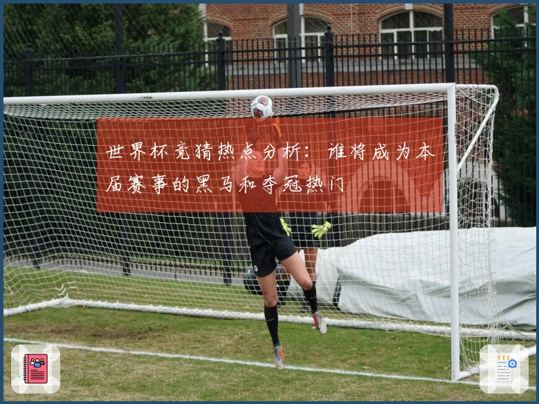 世界杯竞猜热点分析：谁将成为本届赛事的黑马和夺冠热门